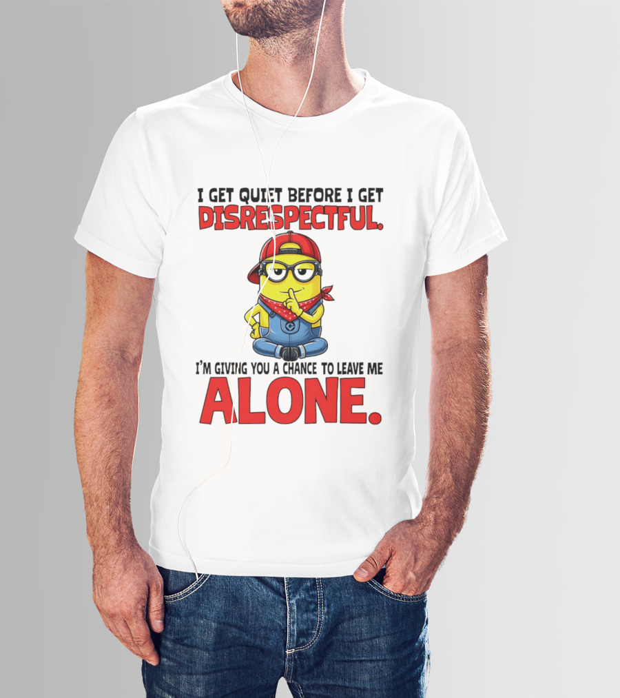 I Get Quiet Before I Get Disrespectful Minion I'm Giving You A Chance To Leave Me Alone T-Shirt