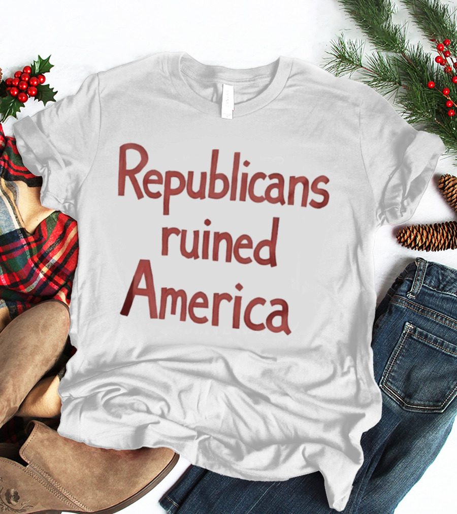 Republicans Ruined America T-Shirt