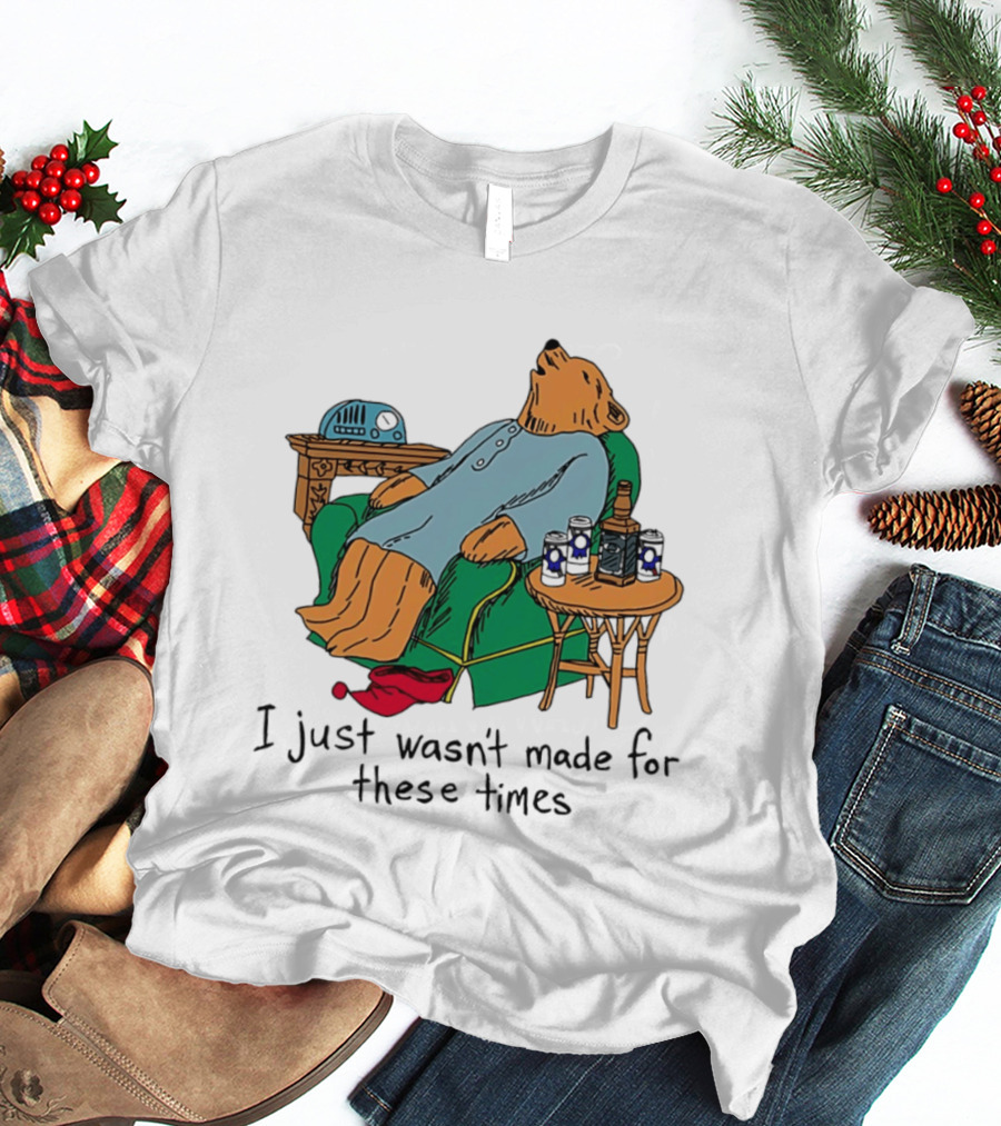 Bear Relaxing With Radio And Drinks I Just Wasn't Made For These Times T-Shirt