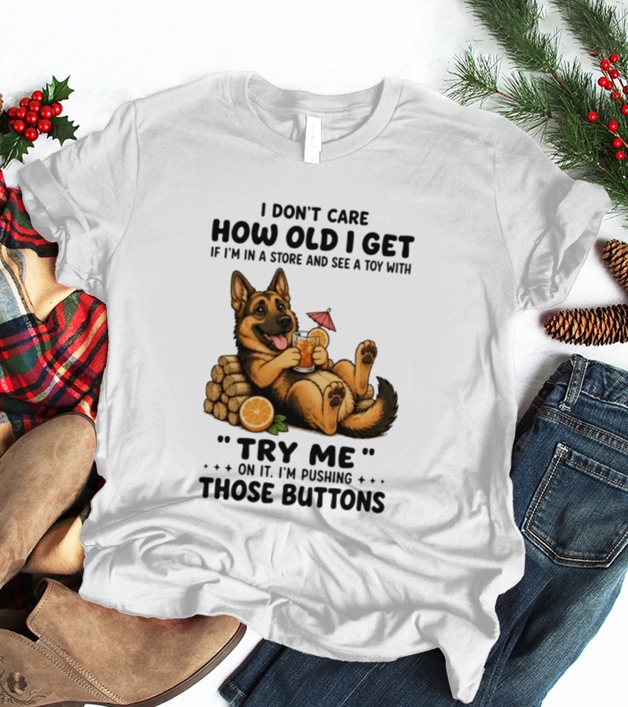 I Don't Care How Old I Get Toy Try Me Buttons German Shepherd Relaxing With Drink T-Shirt