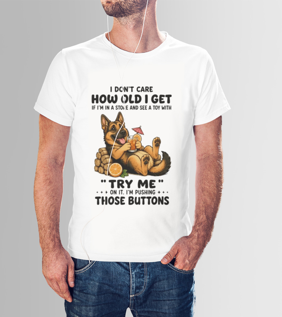 I Don't Care How Old I Get Toy Try Me Buttons German Shepherd Relaxing With Drink T-Shirt