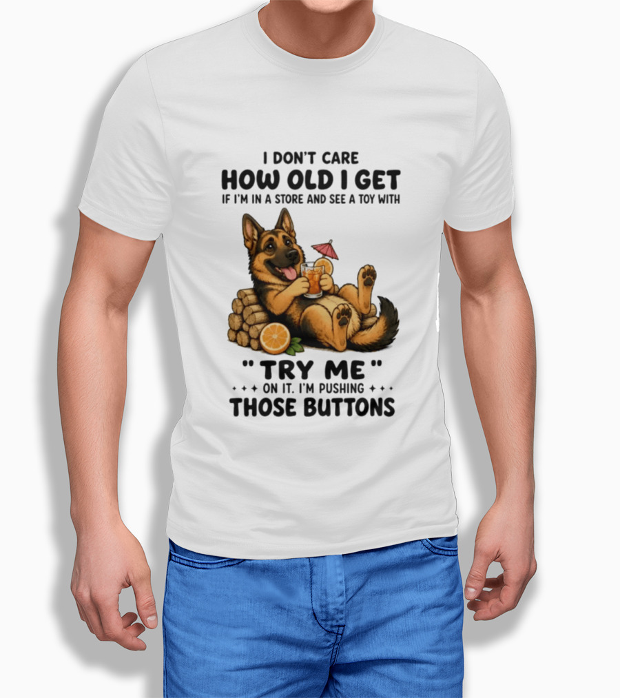 I Don't Care How Old I Get Toy Try Me Buttons German Shepherd Relaxing With Drink T-Shirt
