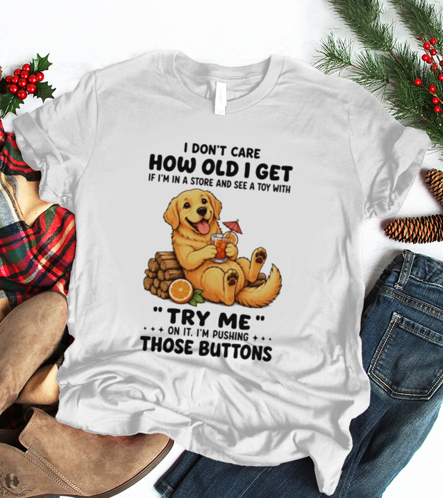 Golden Retriever I Don't Care How Old I Get Try Me I'm Pushing Those Buttons T-Shirt