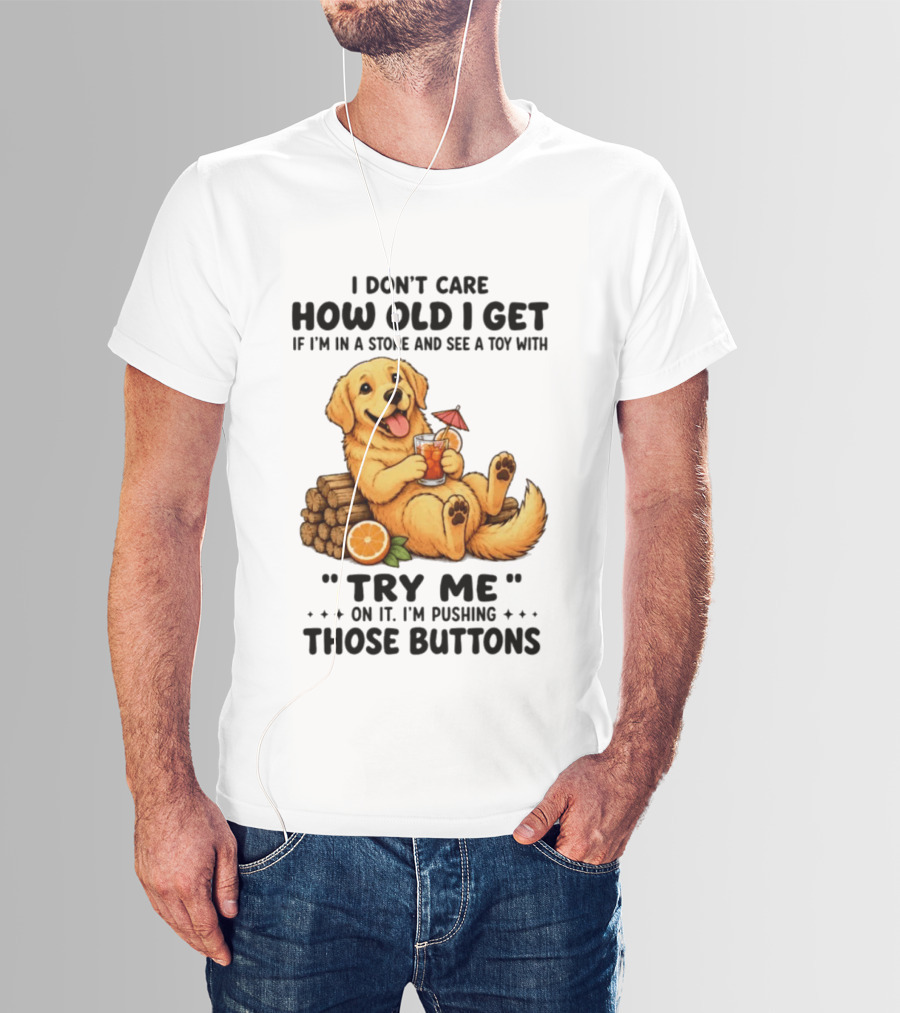 Golden Retriever I Don't Care How Old I Get Try Me I'm Pushing Those Buttons T-Shirt