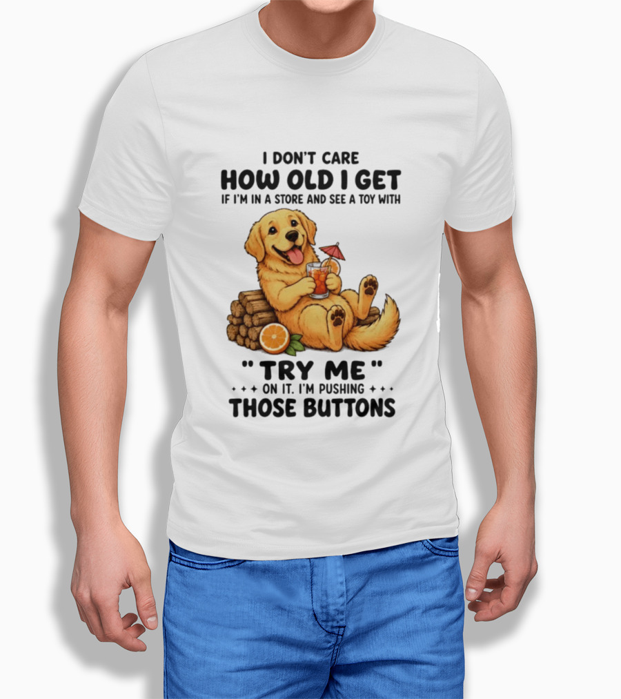 Golden Retriever I Don't Care How Old I Get Try Me I'm Pushing Those Buttons T-Shirt
