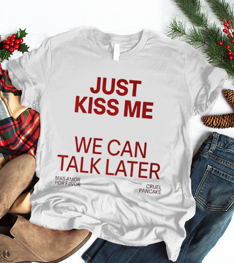 Just Kiss Me We Can Talk Later Mas Amor Por Favor Cruel Pancake T-Shirt