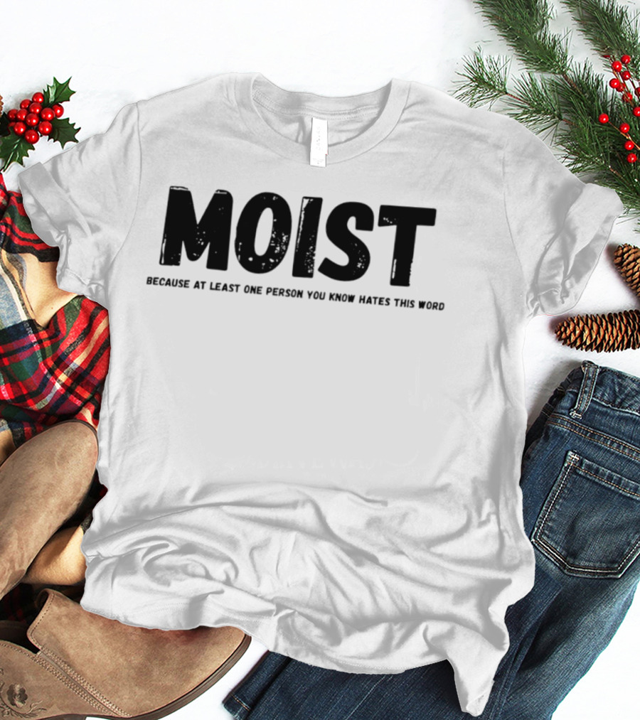 MOIST Because At Least One Person You Know Hates This Word T-Shirt