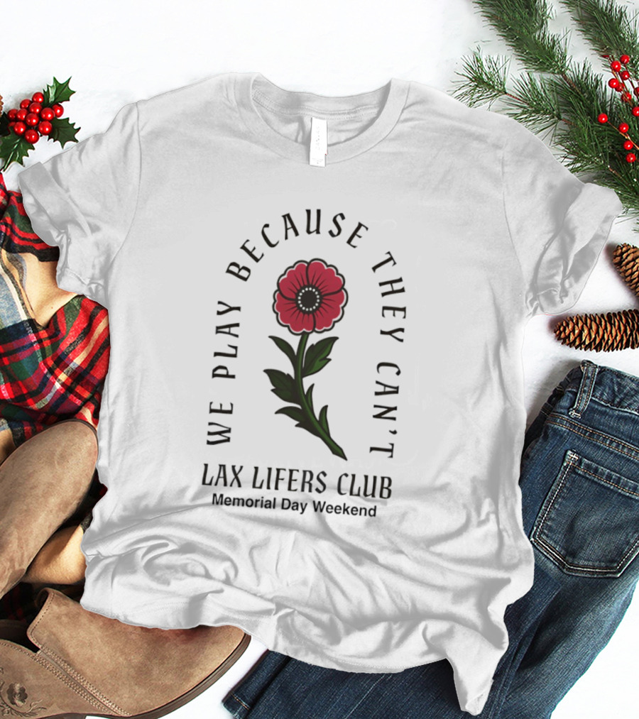 We Play Because They Can't Lax Lifers Club Memorial Day Weekend Poppy Flower T-Shirt