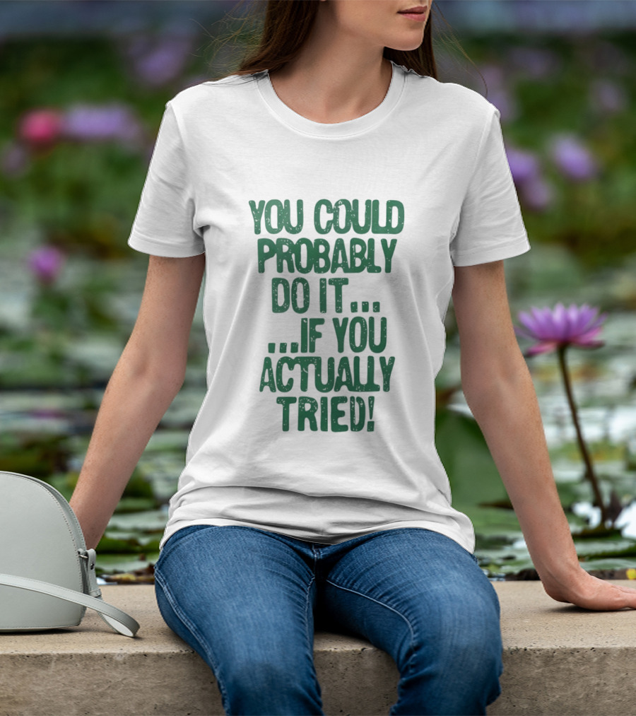 You Could Probably Do It If You Actually Tried Motivational T-Shirt
