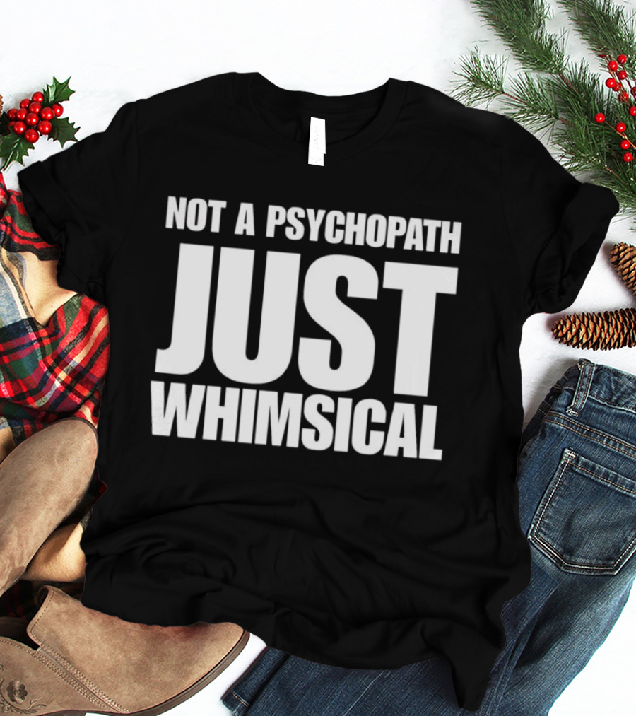 Not A Psychopath Just Whimsical Fun T-Shirt