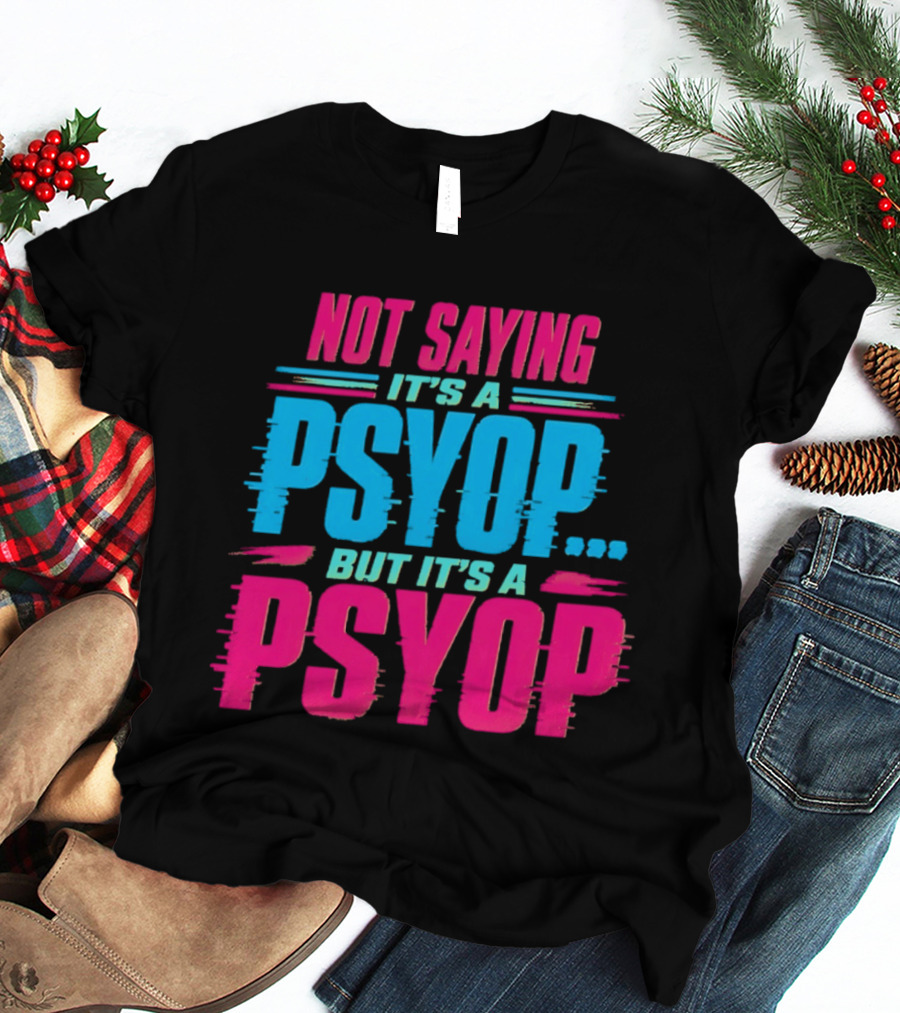 Not Saying It's A Psyop But It's A Psyop T-Shirt