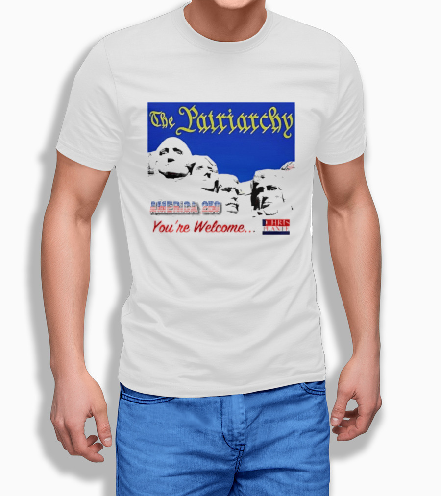 The Patriarchy America 250 You're Welcome Mount Rushmore T-Shirt