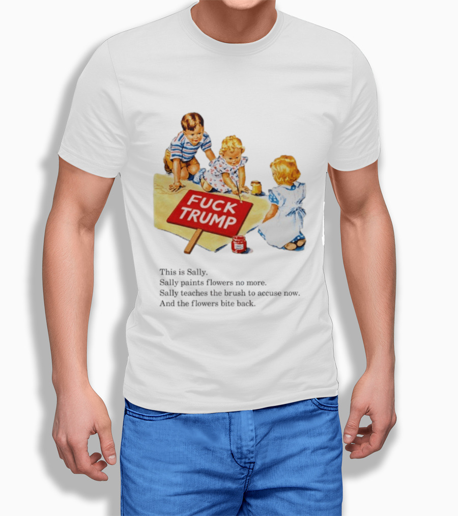 Fuck Trump This Is Sally Sally Paints Flowers No More Sally Teaches The Brush To Accuse Now T-Shirt