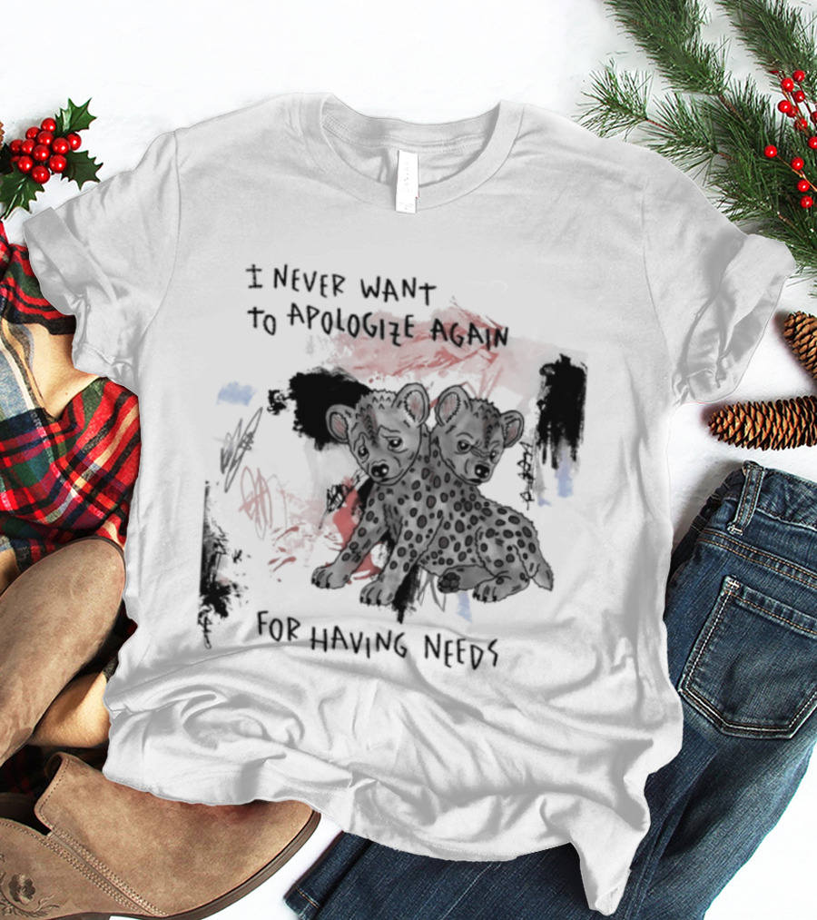 Hyena I Never Want To Apologize Again For Having Needs T-Shirt