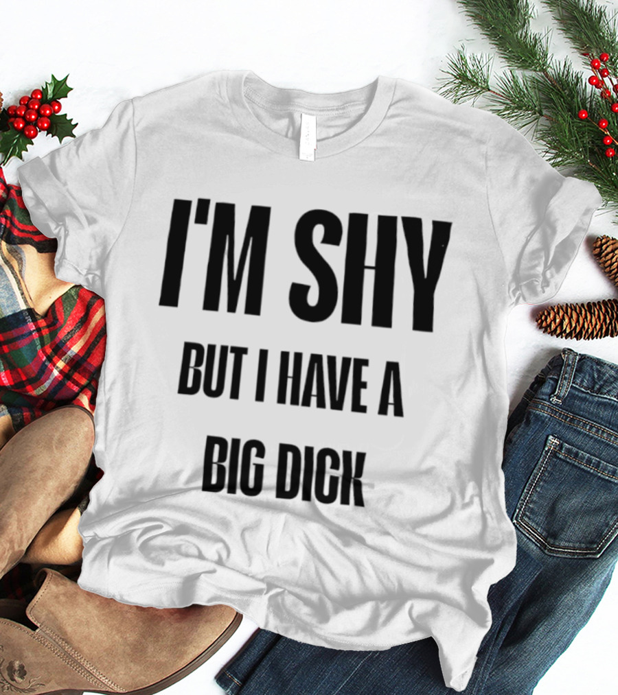 I'm Shy But I Have A Big Dick T-Shirt