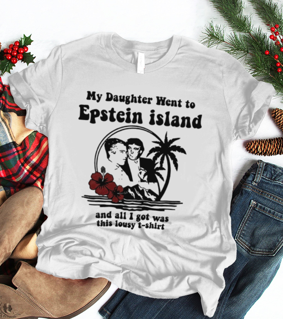 My Daughter Went To Epstein Island And All I Got Was This Lousy T T-Shirt