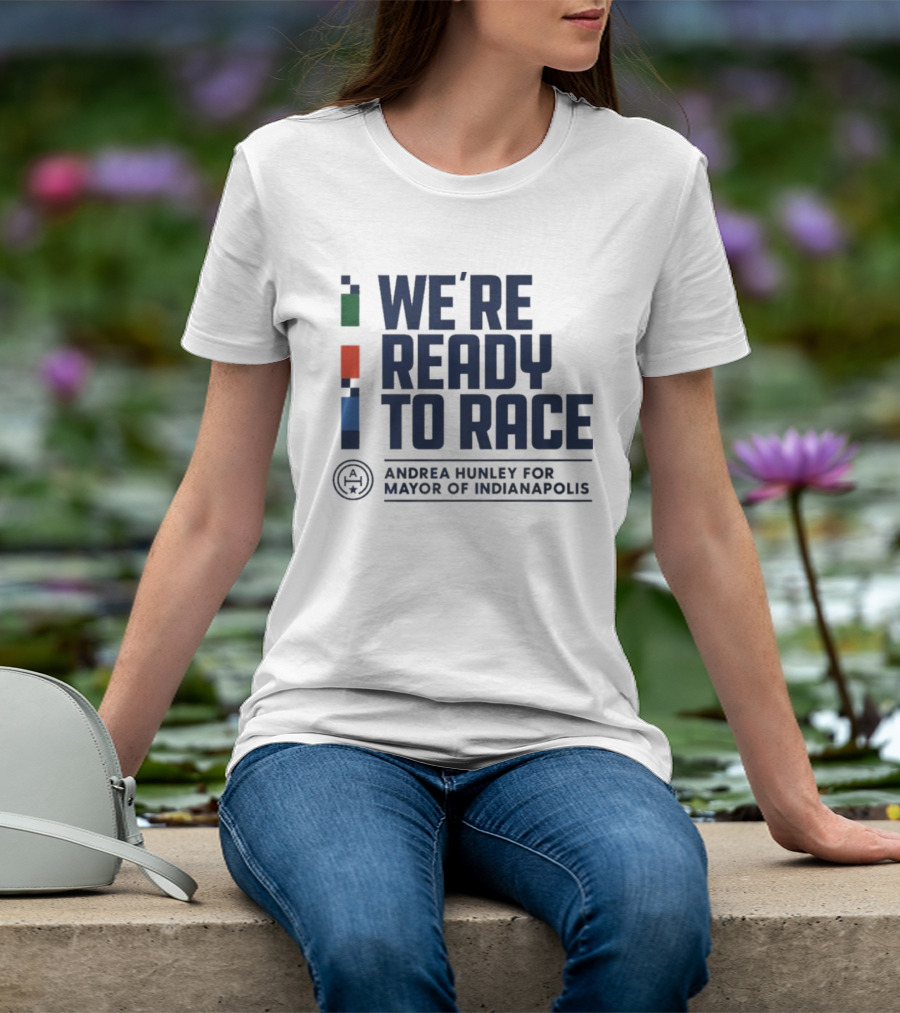 We're Ready To Race Andrea Hunley For Mayor Of Indianapolis T-Shirt