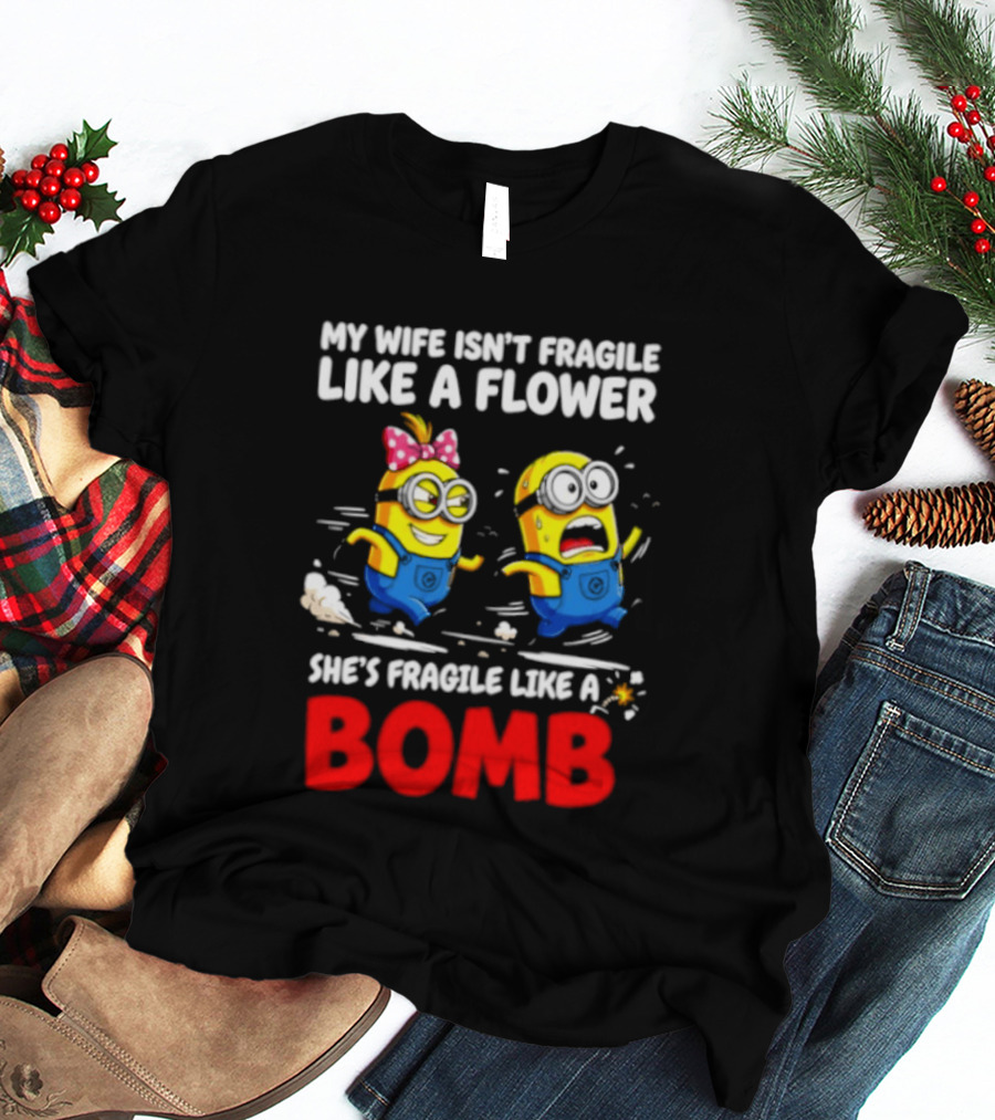 Minions My Wife Isn't Fragile Like A Flower She's Fragile Like A Bomb T-Shirt