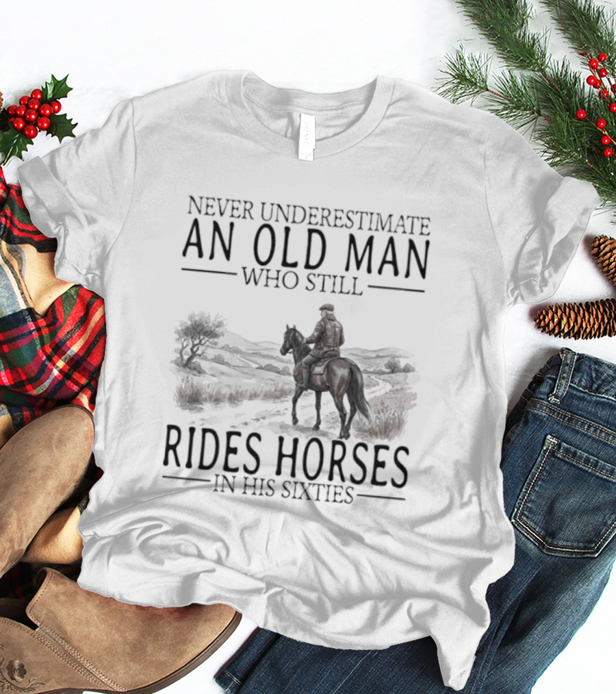 Never Underestimate An Old Man Who Still Rides Horses In His Sixties T-Shirt