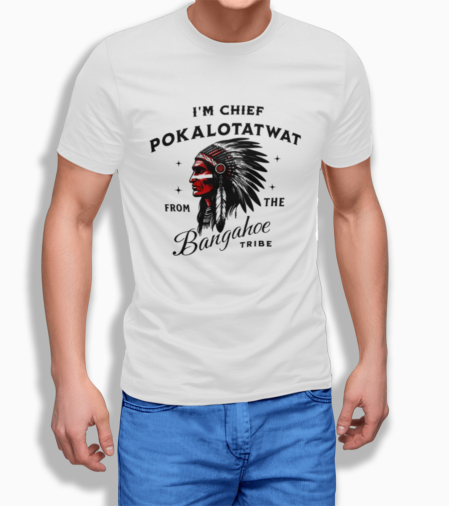 I'm Chief Pokalotatwat From The Bangahoe Tribe T-Shirt