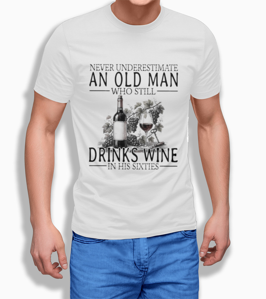 Never Underestimate An Old Man Who Still Drinks Wine In His Sixties T-Shirt