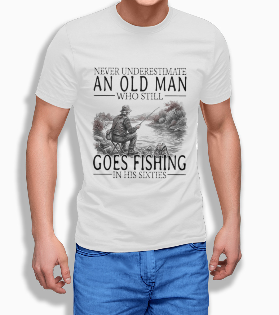 Never Underestimate An Old Man Who Still Goes Fishing In His Sixties 2026 T-Shirt