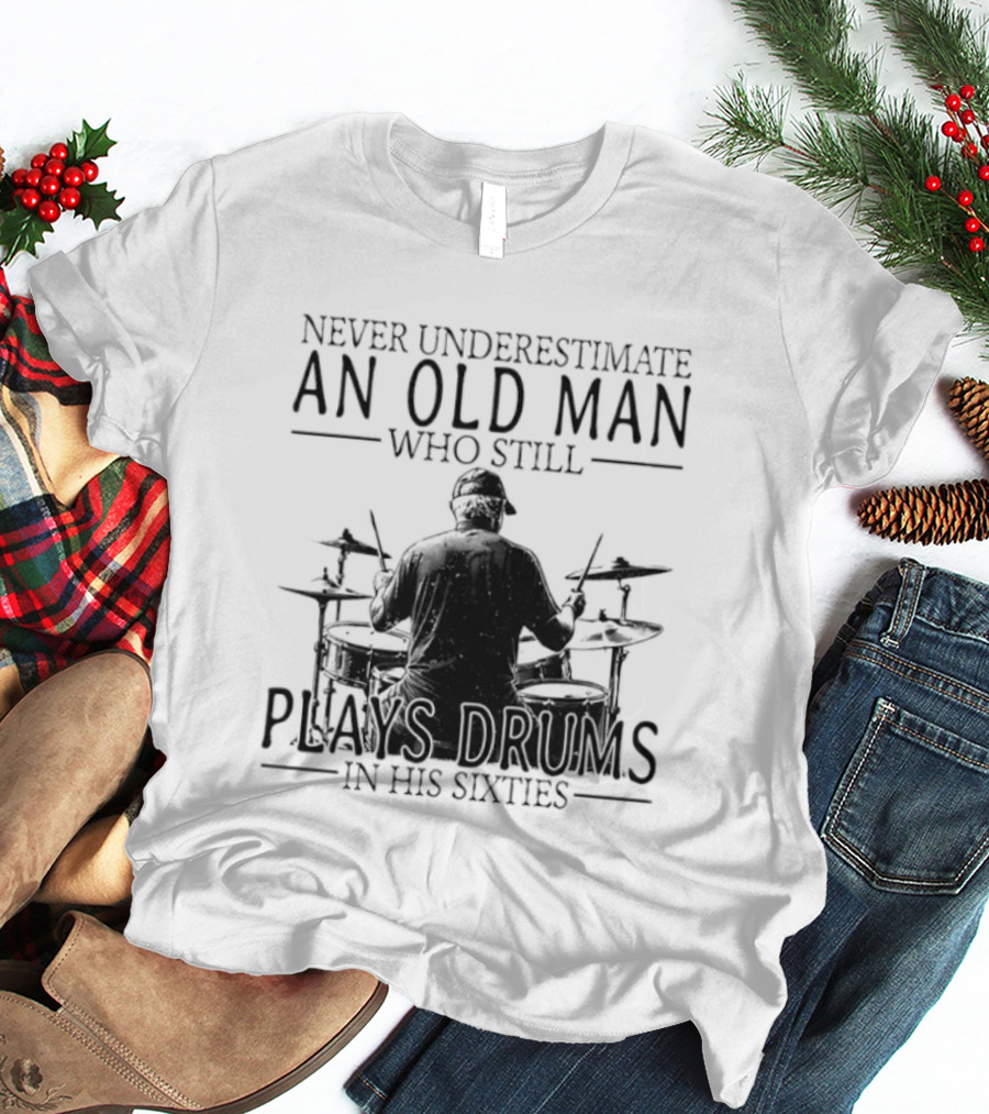 Never Underestimate An Old Man Who Still Plays Drums In His Sixties 2026 T-Shirt