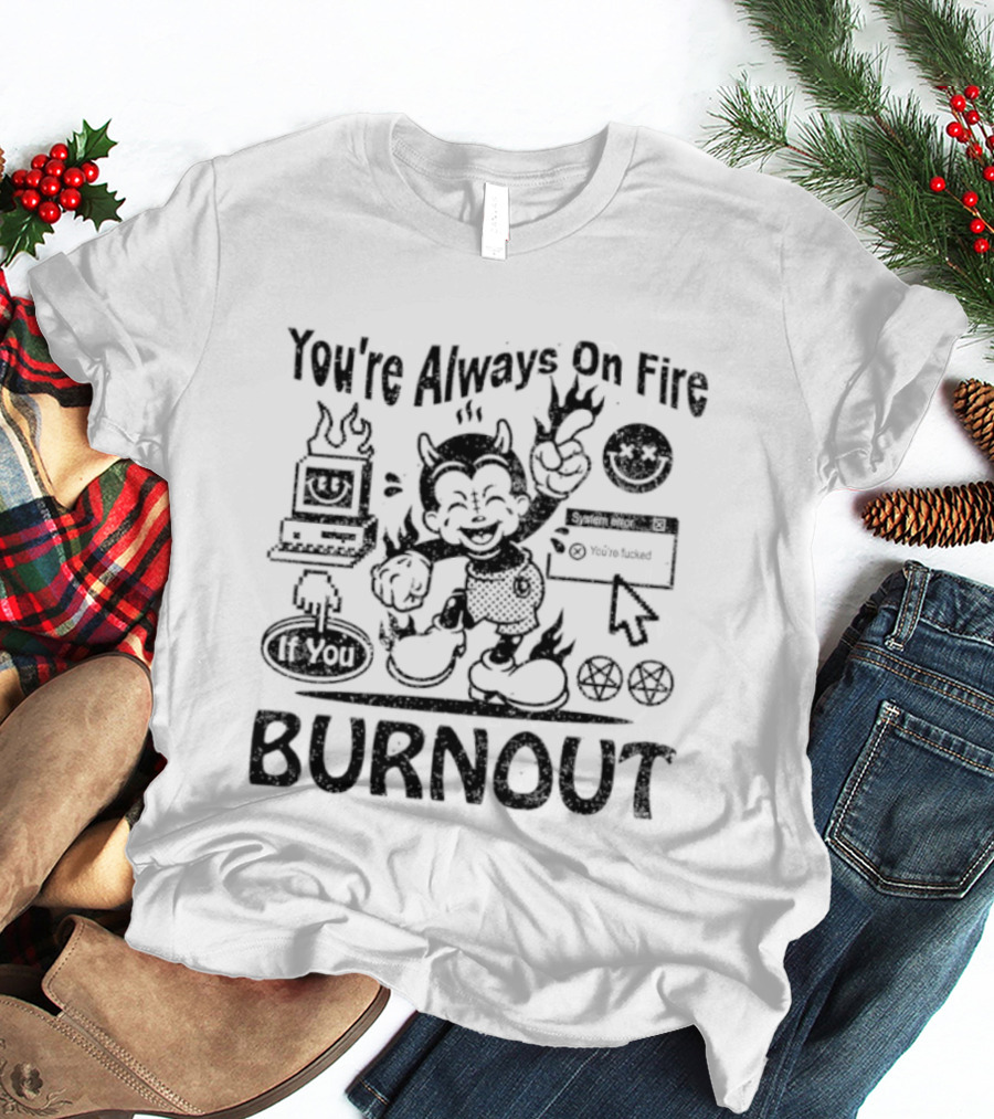 You're Always On Fire If You Burnout System Error Devil Warning T-Shirt