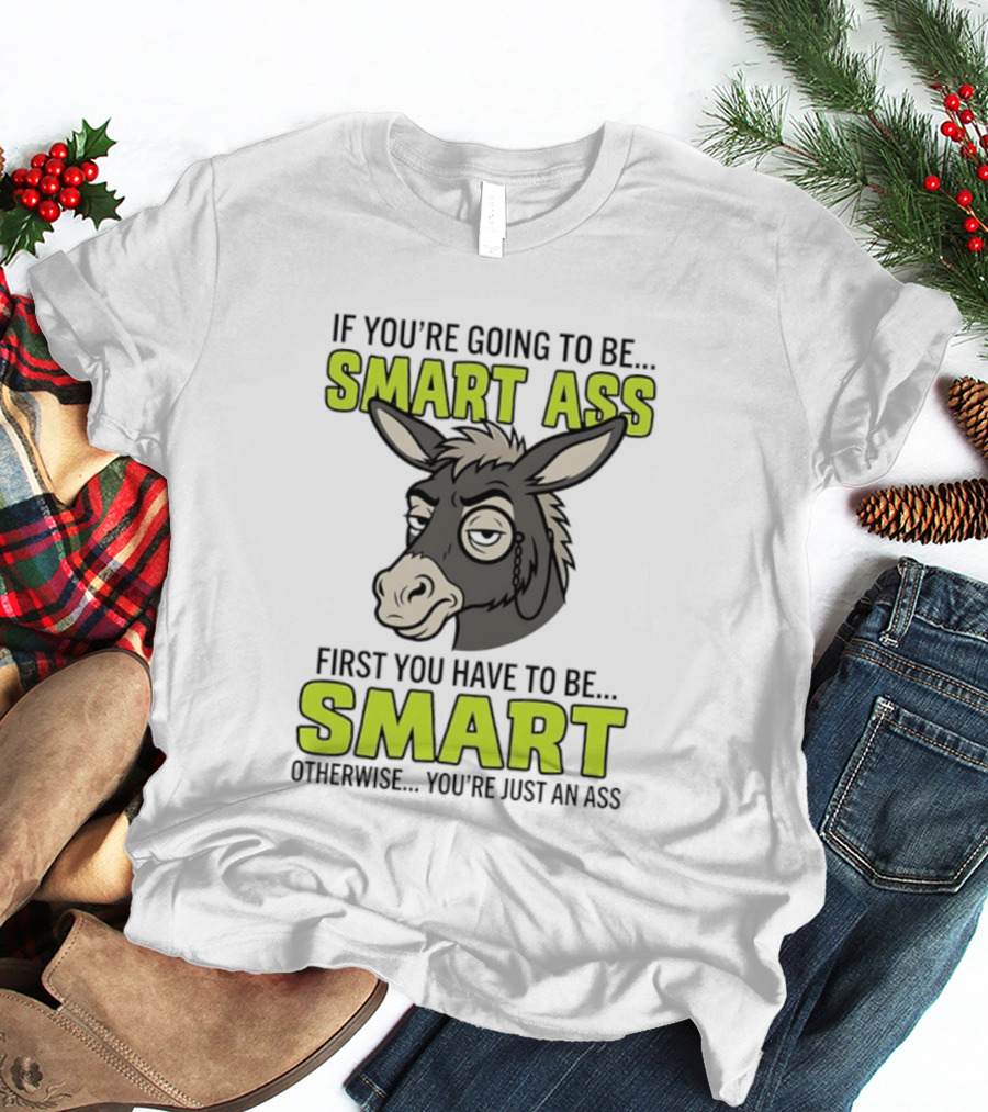 If You're Going To Be Smart Ass First You Have To Be Smart Otherwise You're Just An Ass Donkey T-Shirt