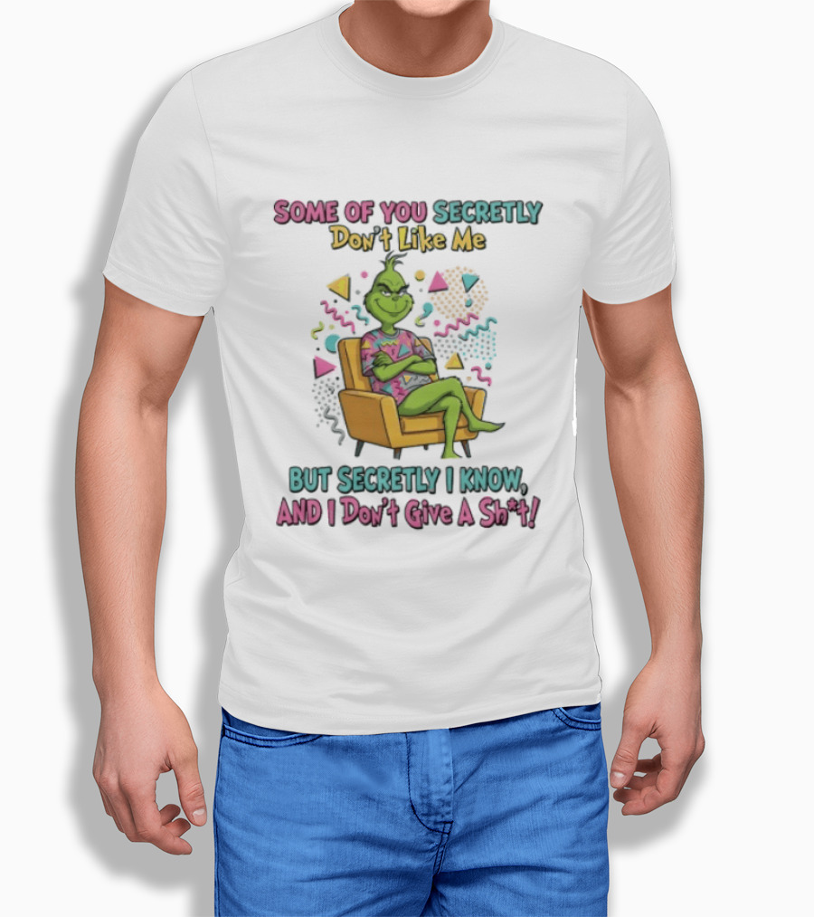 Grinch Some Of You Secretly Don't Like Me But Secretly I Know And I Don't Give A Shit T-Shirt