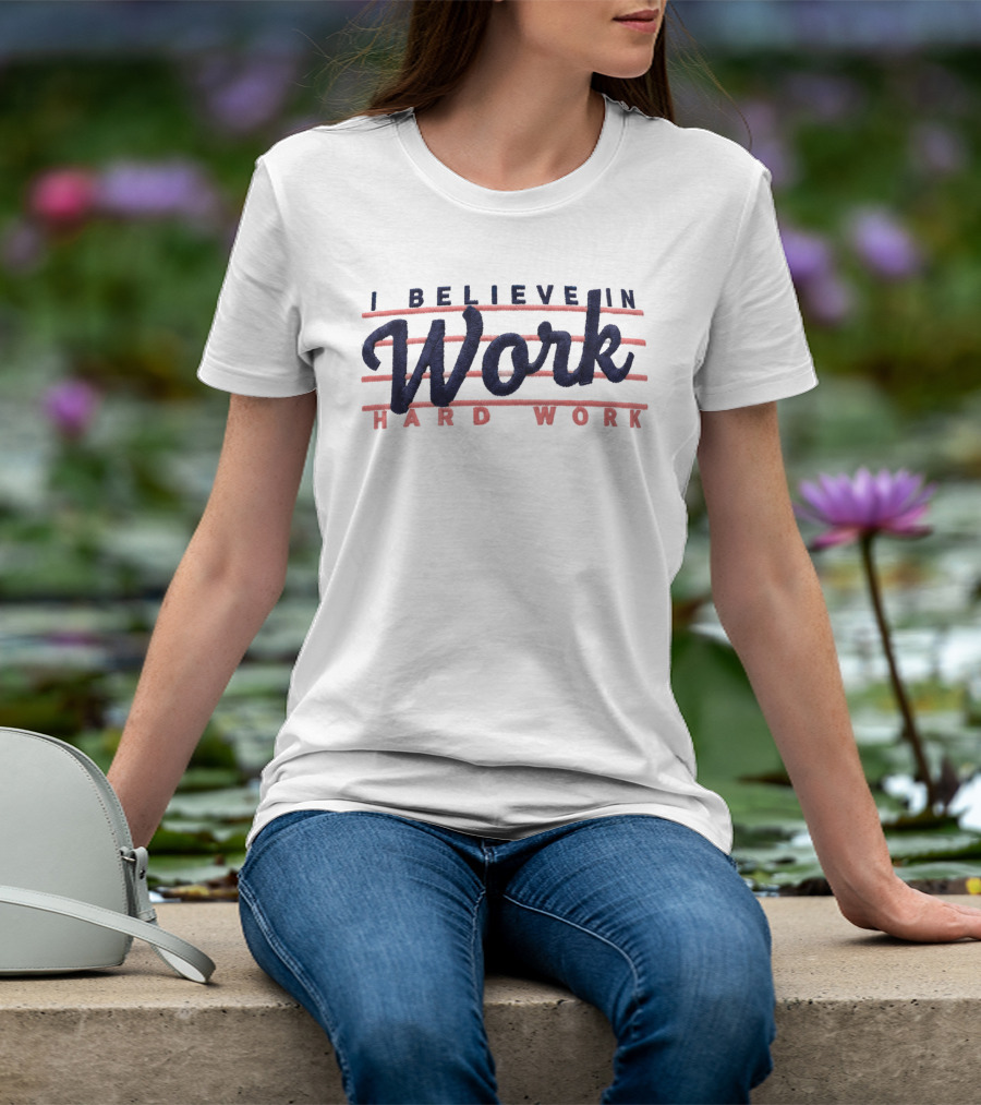 I Believe In Work Hard Work T-Shirt