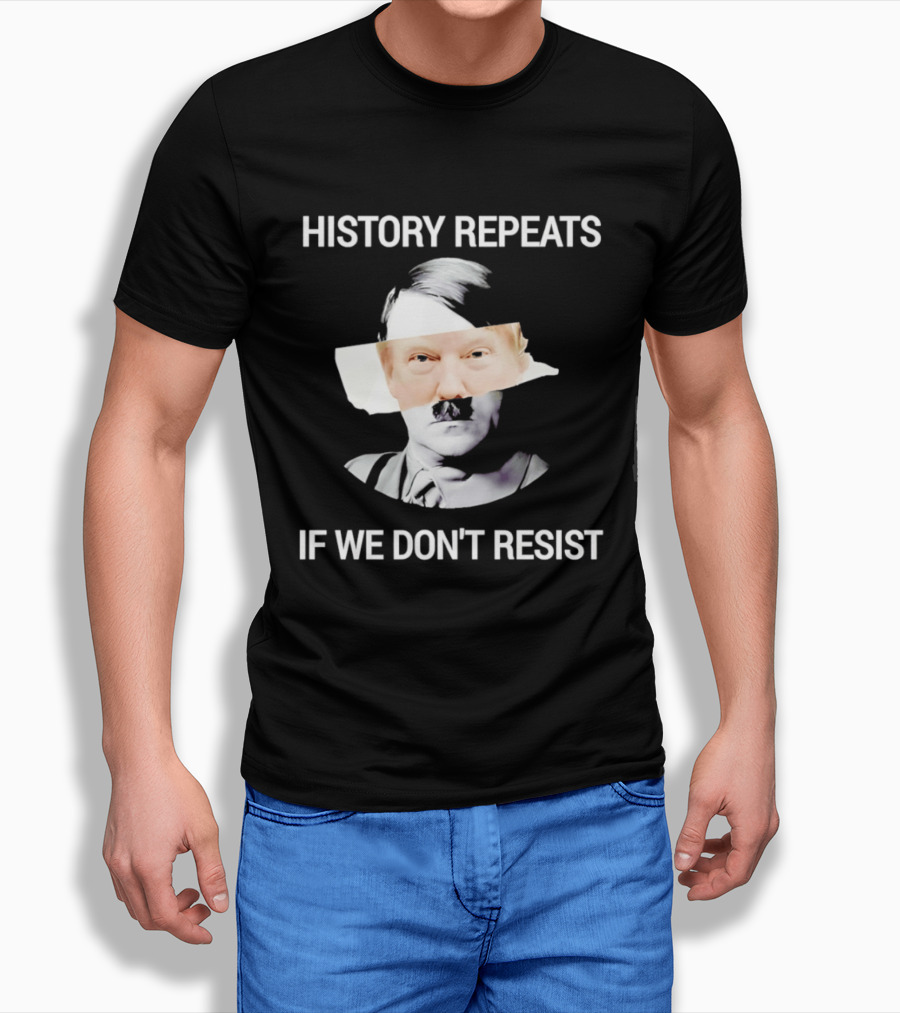 History Repeats If We Don't Resist Trump X Hitler T-Shirt