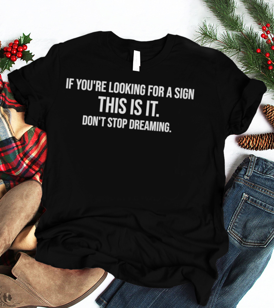 If You're Looking For A Sign This Is It Don't Stop Dreaming T-Shirt
