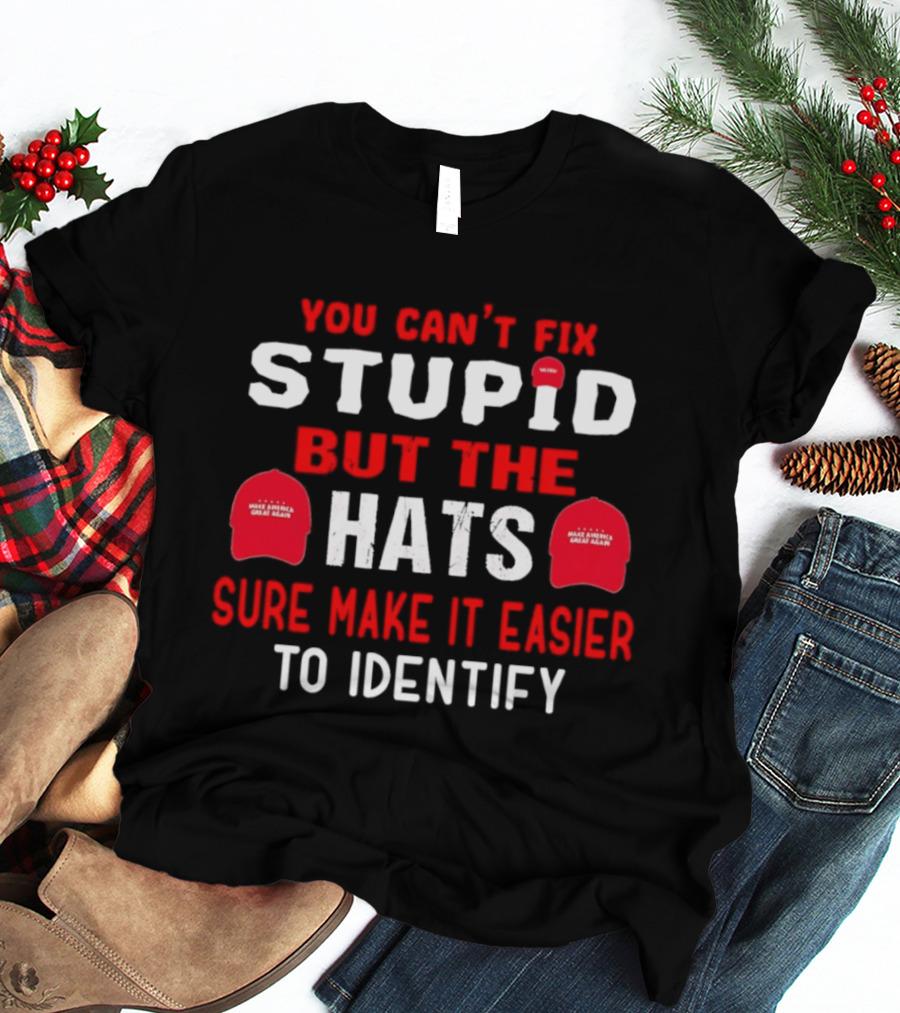 You Can't Fix Stupid But The Make America Great Again Hats Sure Make It Easier To Identify T-Shirt