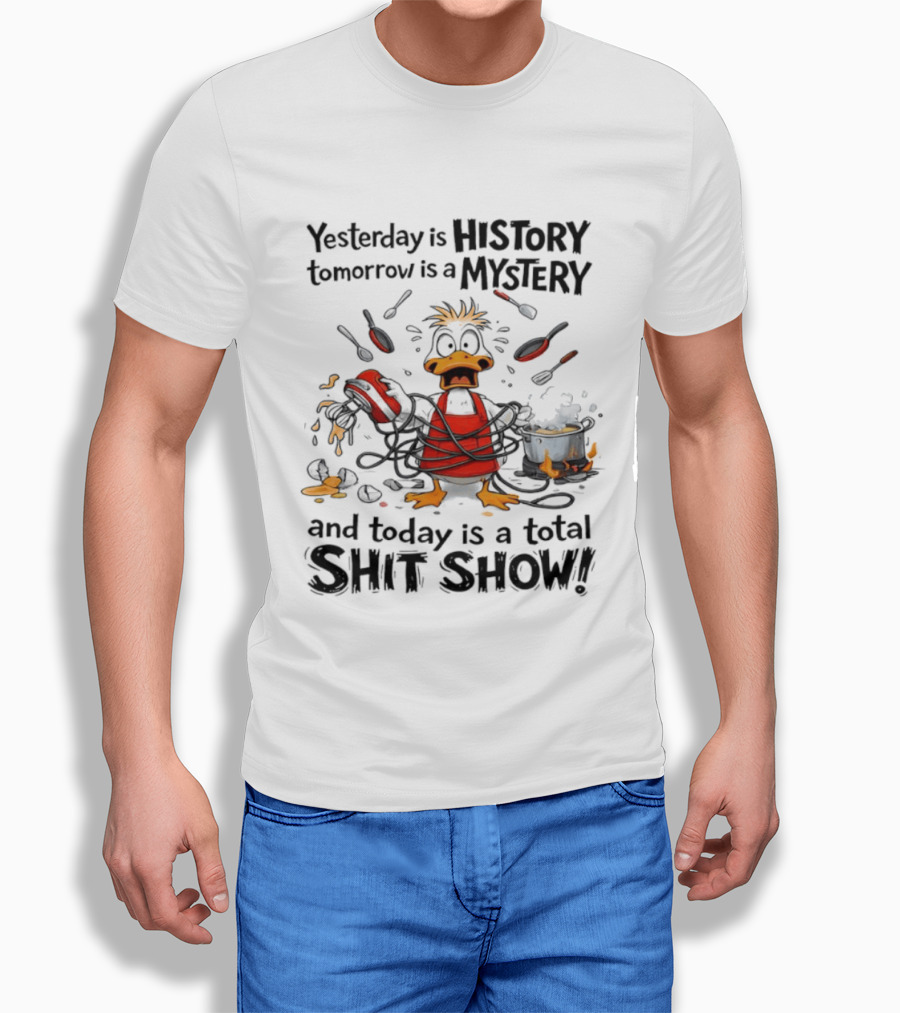 Duck Chef Yesterday Is History Tomorrow Is A Mystery Today Is A Total Shit Show T-Shirt