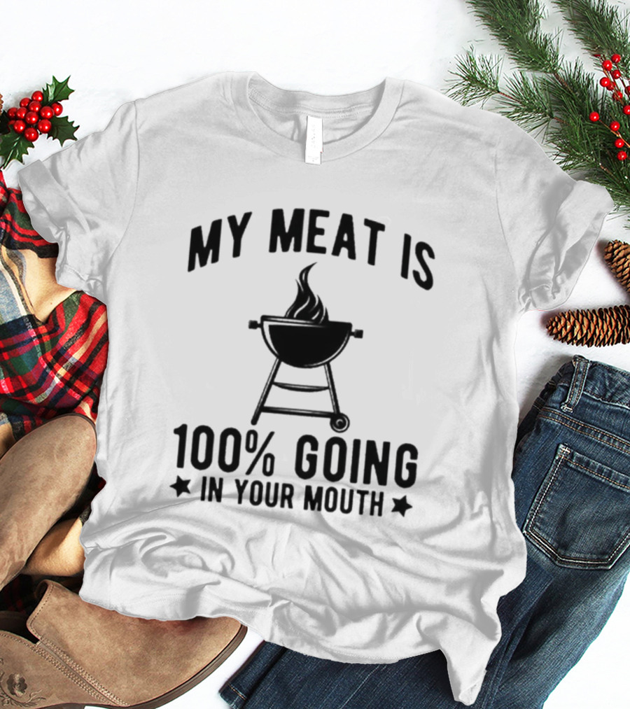 My Meat Is 100% Going In Your Mouth BBQ Grill T-Shirt