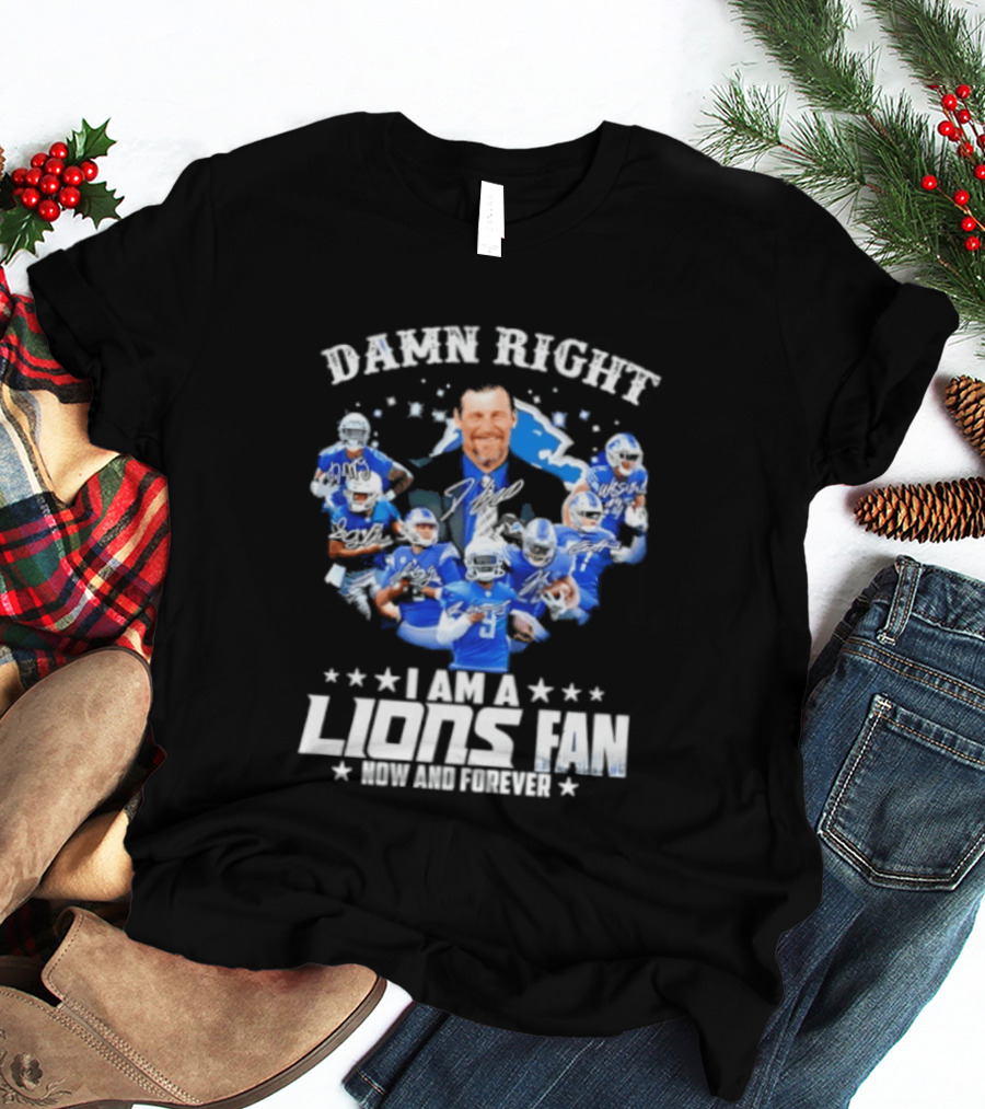 Damn Right I Am A Lions Fan Now And Forever T-Shirt