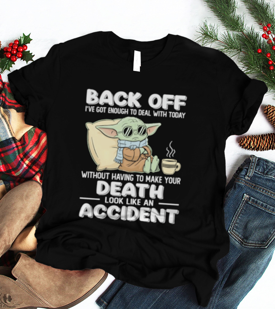 Back Off I've Got Enough To Deal With Today Without Having To Make Your Death Look Like An Accident Grogu And Coffee T-Shirt