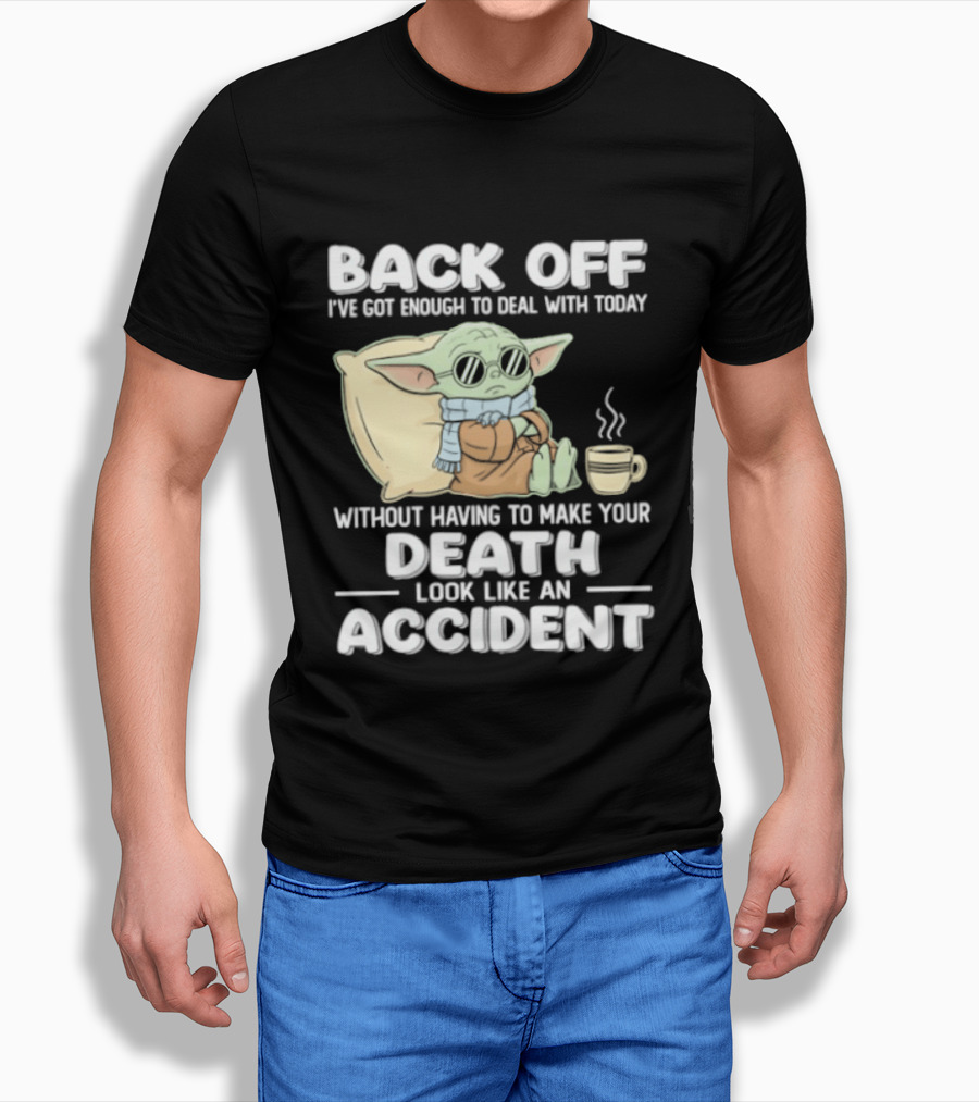Back Off I've Got Enough To Deal With Today Without Having To Make Your Death Look Like An Accident Grogu And Coffee T-Shirt