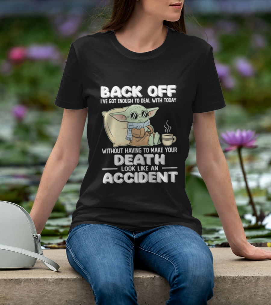 Back Off I've Got Enough To Deal With Today Without Having To Make Your Death Look Like An Accident Grogu And Coffee T-Shirt