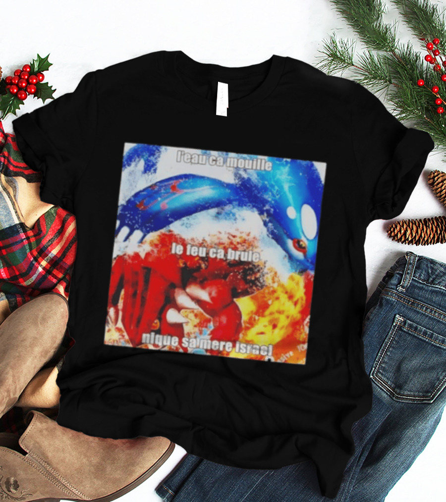 L'eau Ca Mouille Le Feu Ca Brule Nique Sa Mere Israel Kyogre Groudon T-Shirt