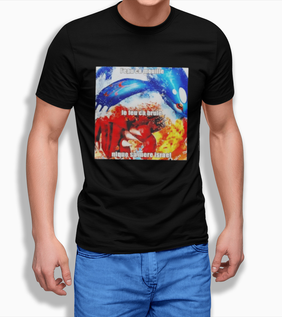 L'eau Ca Mouille Le Feu Ca Brule Nique Sa Mere Israel Kyogre Groudon T-Shirt