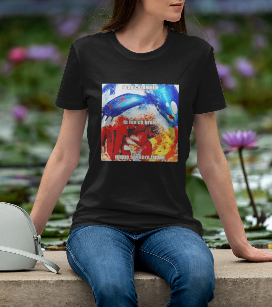 L'eau Ca Mouille Le Feu Ca Brule Nique Sa Mere Israel Kyogre Groudon T-Shirt