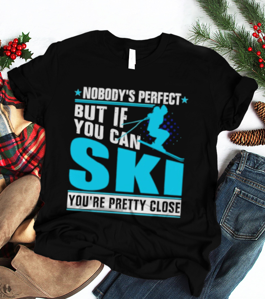 Nobody's Perfect But If You Can Ski You're Pretty Close T-Shirt