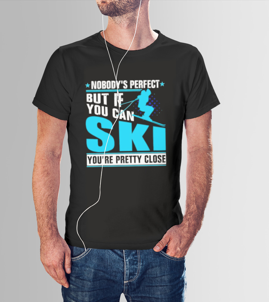 Nobody's Perfect But If You Can Ski You're Pretty Close T-Shirt