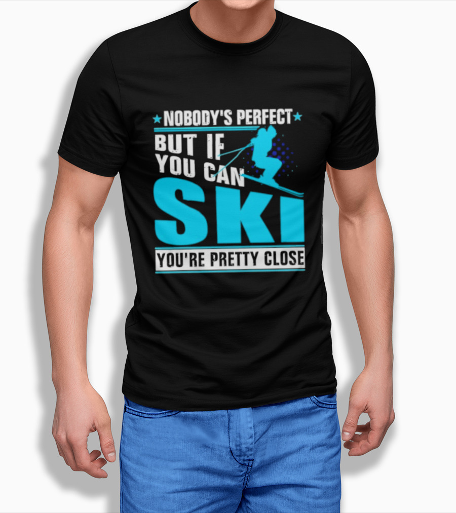 Nobody's Perfect But If You Can Ski You're Pretty Close T-Shirt