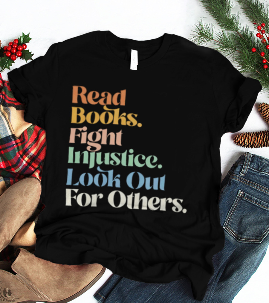 Read Books Fight Injustice Look Out For Others Positive Message T-Shirt