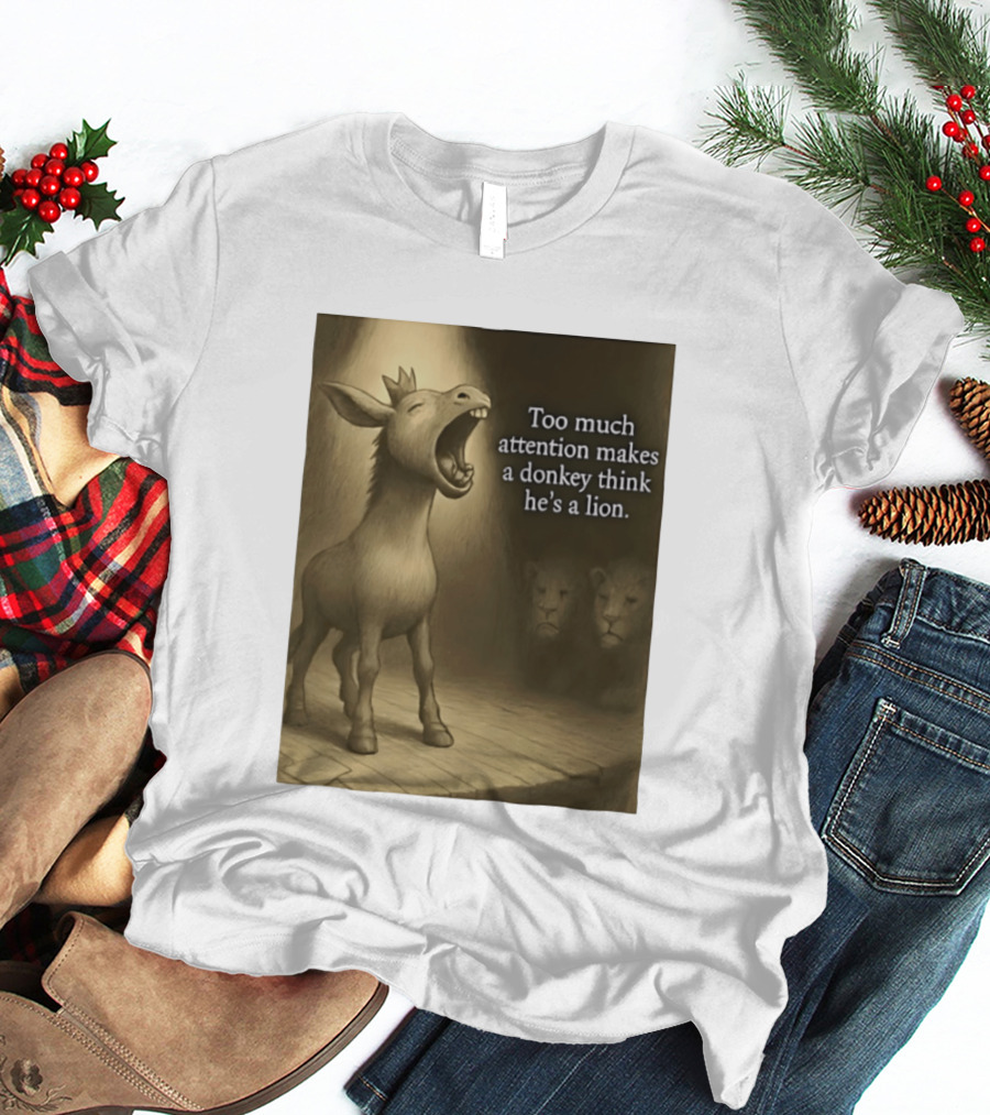 Too Much Attention Makes A Donkey Think He's A Lion Braying Wisdom T-Shirt