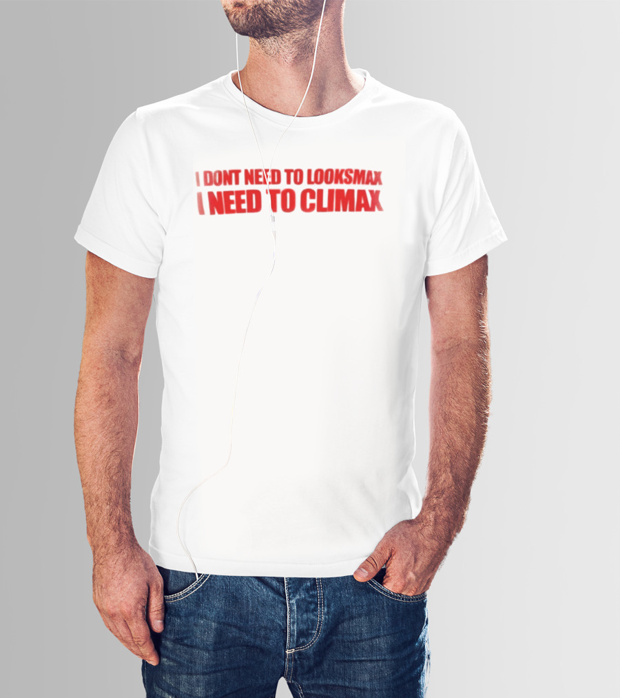 I Dont Need To Looksmax I Need To Climax Sarcastic Bold Humor T-Shirt