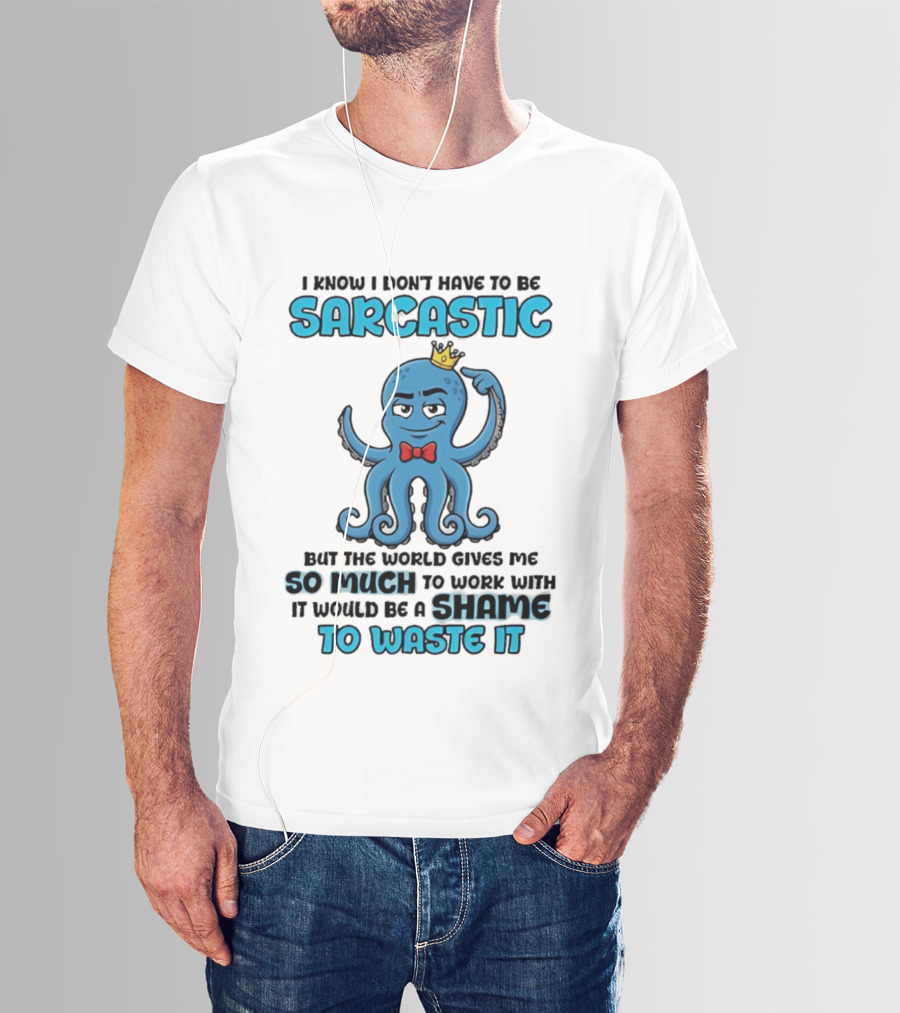 I Know I Don't Have To Be Sarcastic Squid Fun World Gives Me So Much To Work With Shame To Waste It T-Shirt